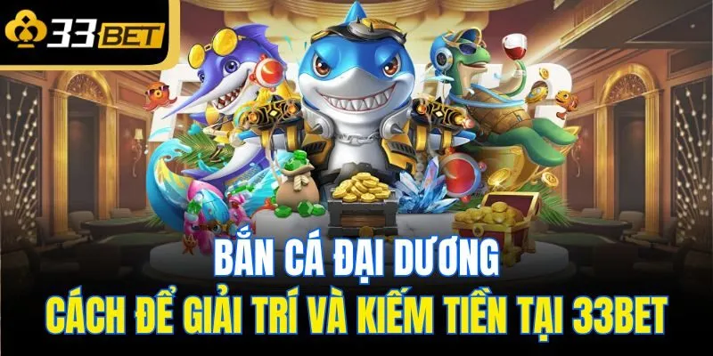 ban ca dai duong cach de giai tri va kiem tien tai 33bet