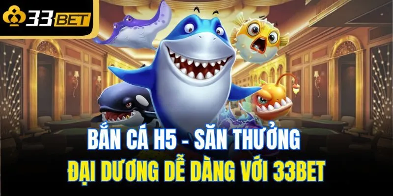 ban ca h5 san thuong dai duong de dang voi 33bet