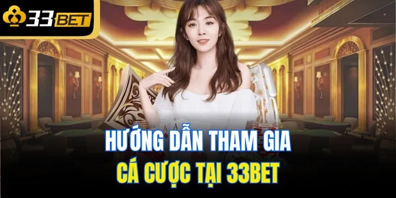 Hướng dẫn tham gia cá cược tại 33Bet