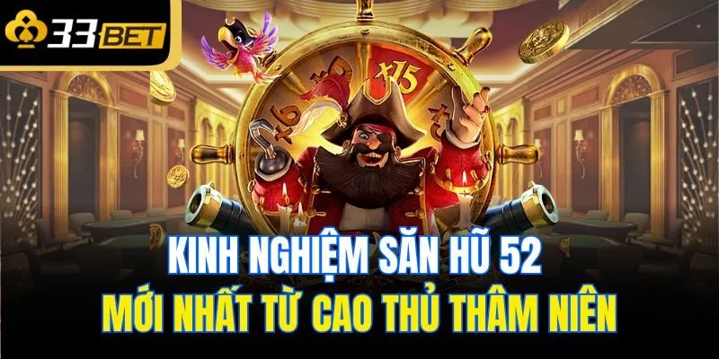 Kinh nghiệm săn hũ 52 mới nhất từ cao thủ thâm niên