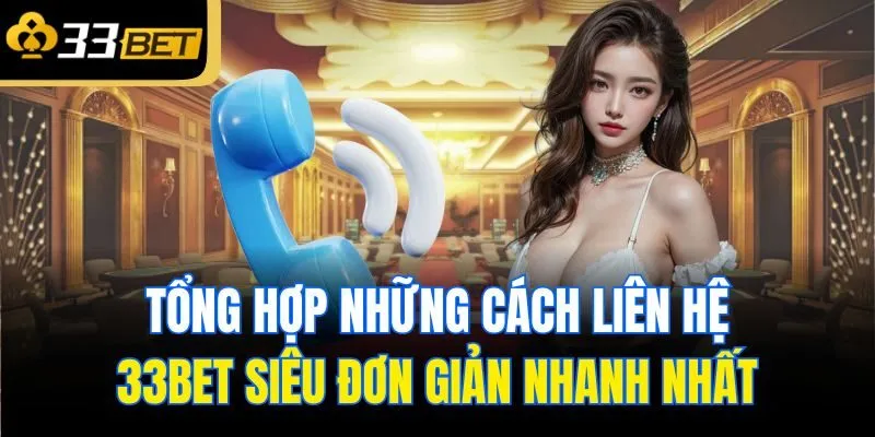 tong hop nhung cach lien he 33bet sieu don gian nhanh nhat